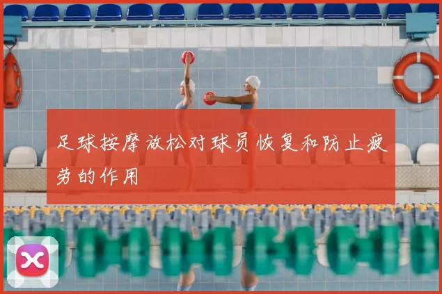 足球按摩放松对球员恢复和防止疲劳的作用