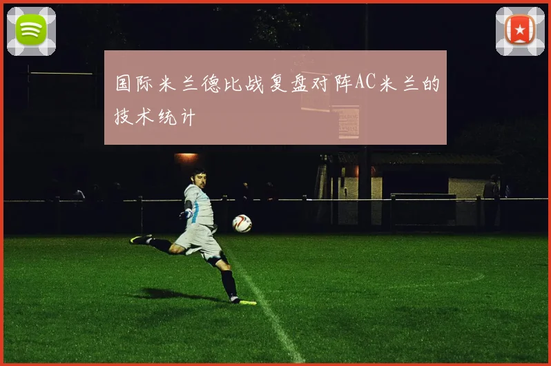 国际米兰德比战复盘对阵AC米兰的技术统计