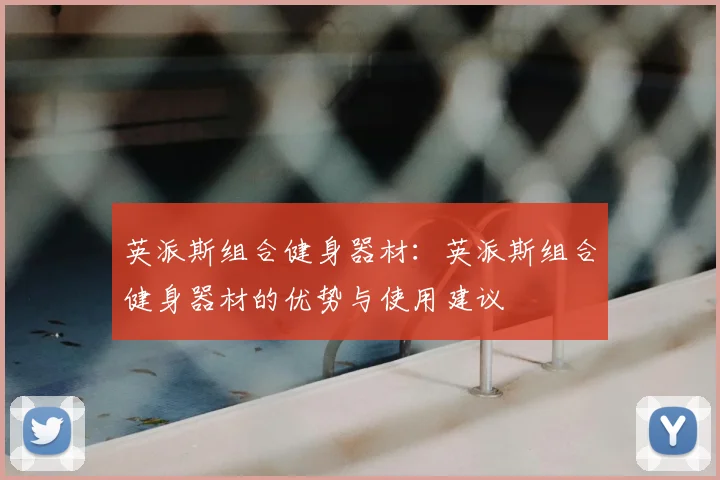 英派斯组合健身器材：英派斯组合健身器材的优势与使用建议