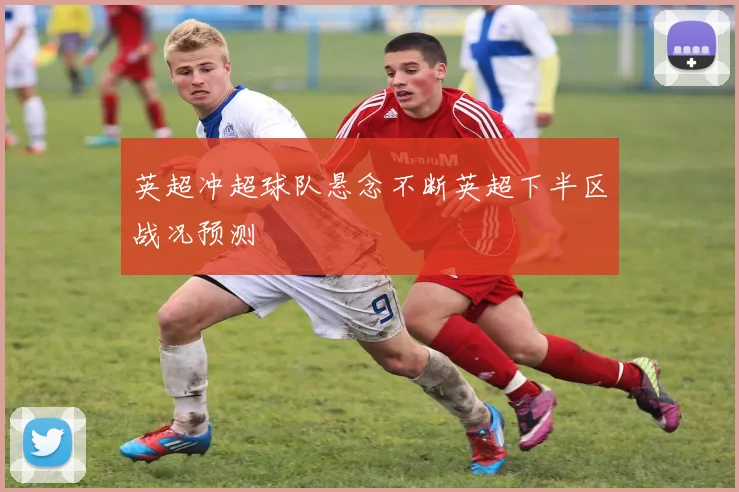 英超冲超球队悬念不断英超下半区战况预测