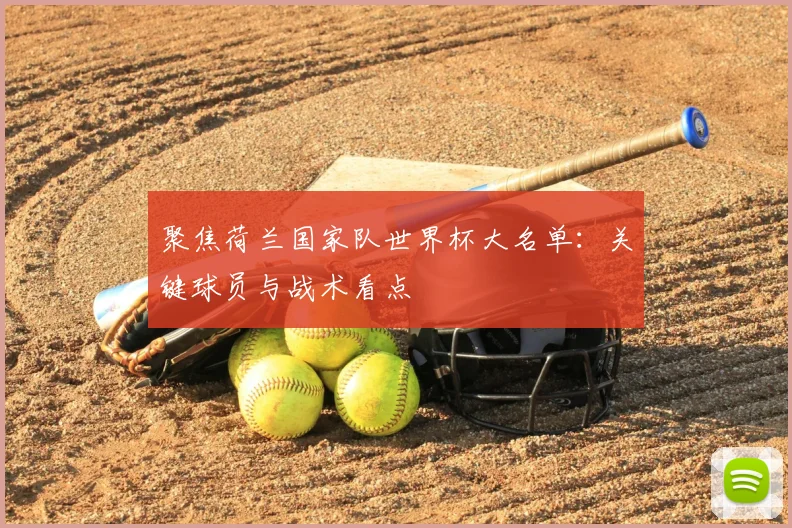 聚焦荷兰国家队世界杯大名单：关键球员与战术看点